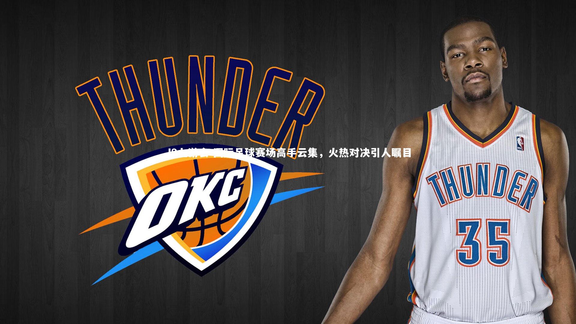 国际足球赛场高手云集，火热对决引人瞩目