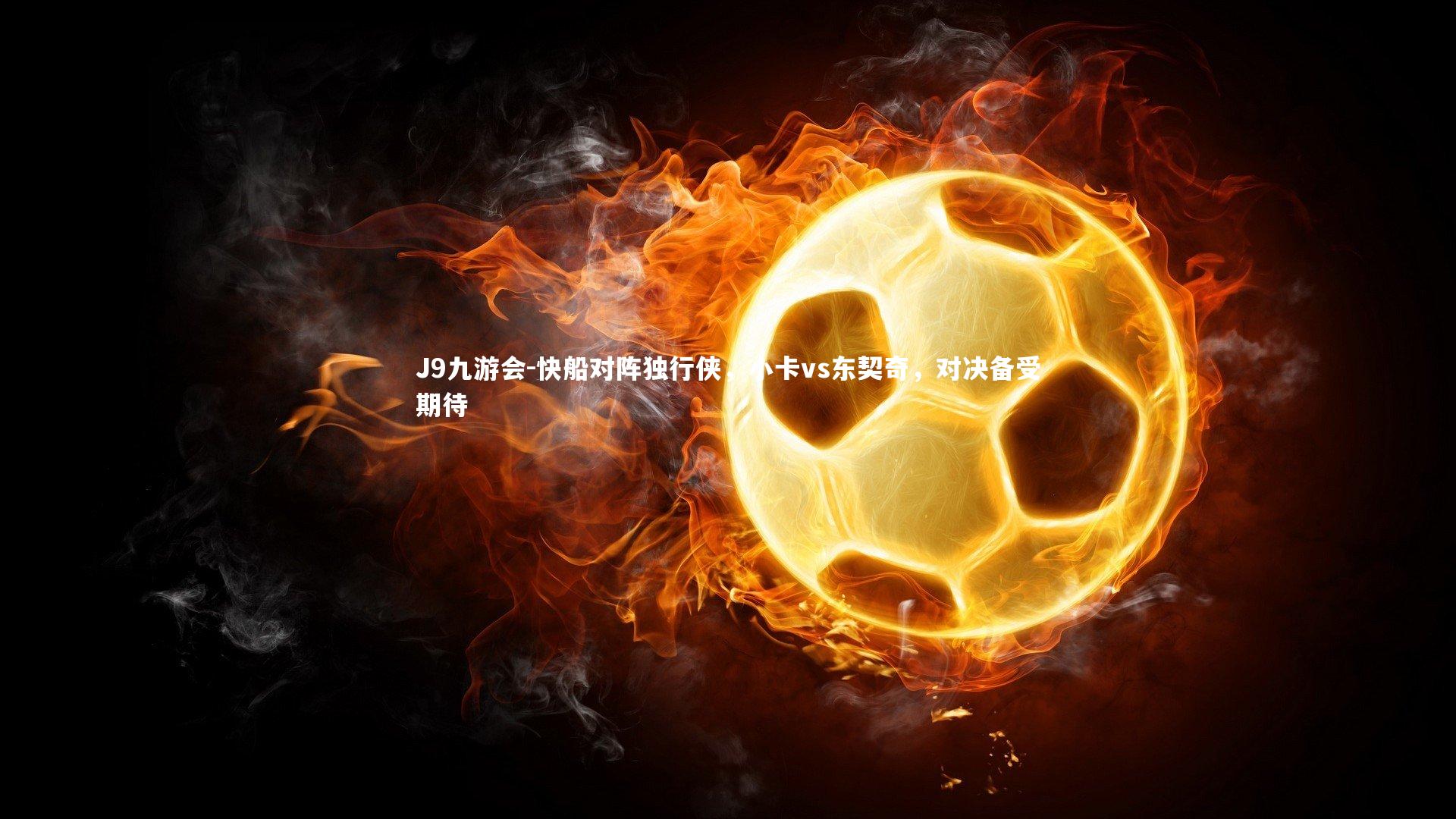 J9九游会-快船对阵独行侠，小卡vs东契奇，对决备受期待