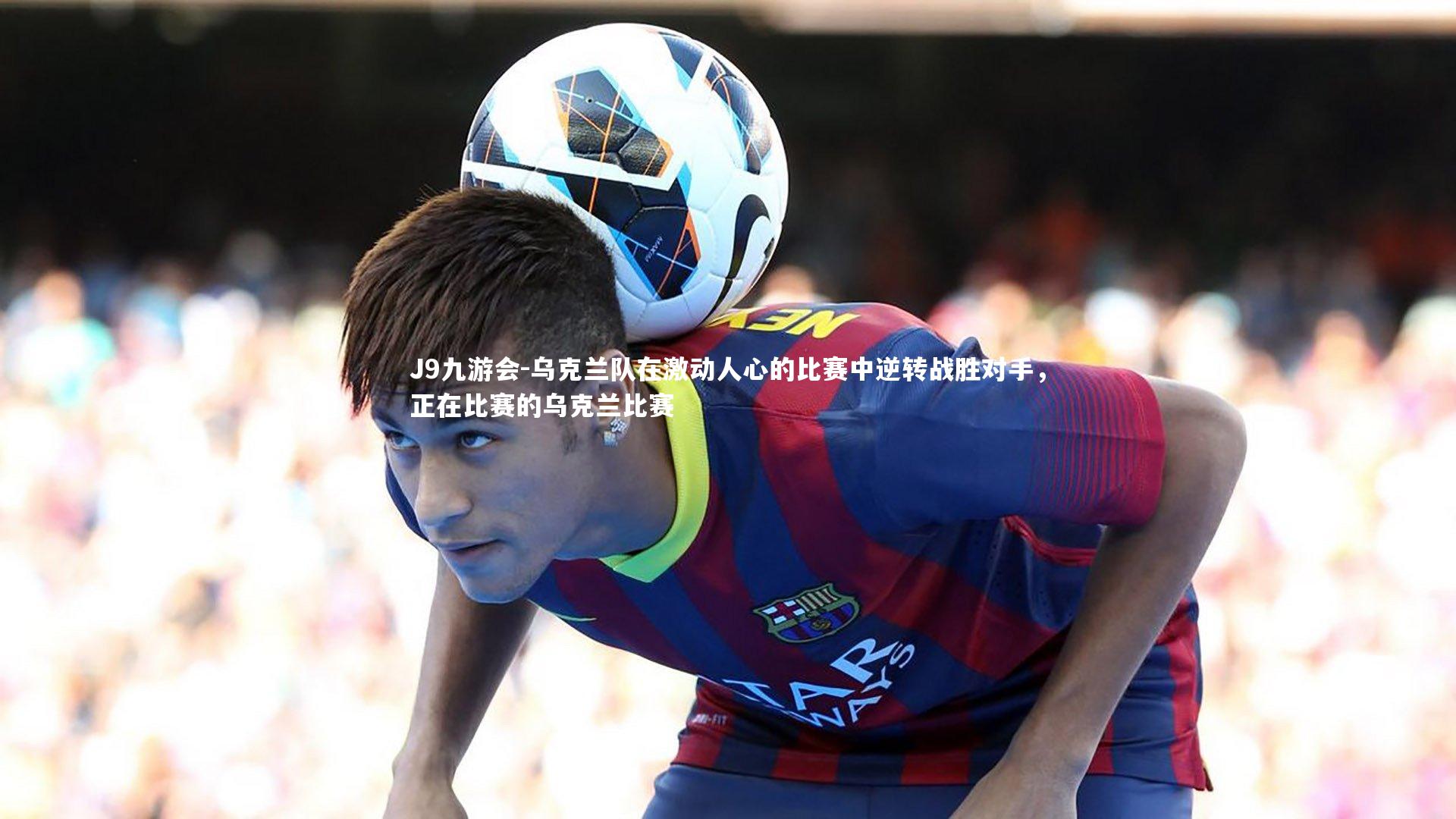 乌克兰队在激动人心的比赛中逆转战胜对手，正在比赛的乌克兰比赛