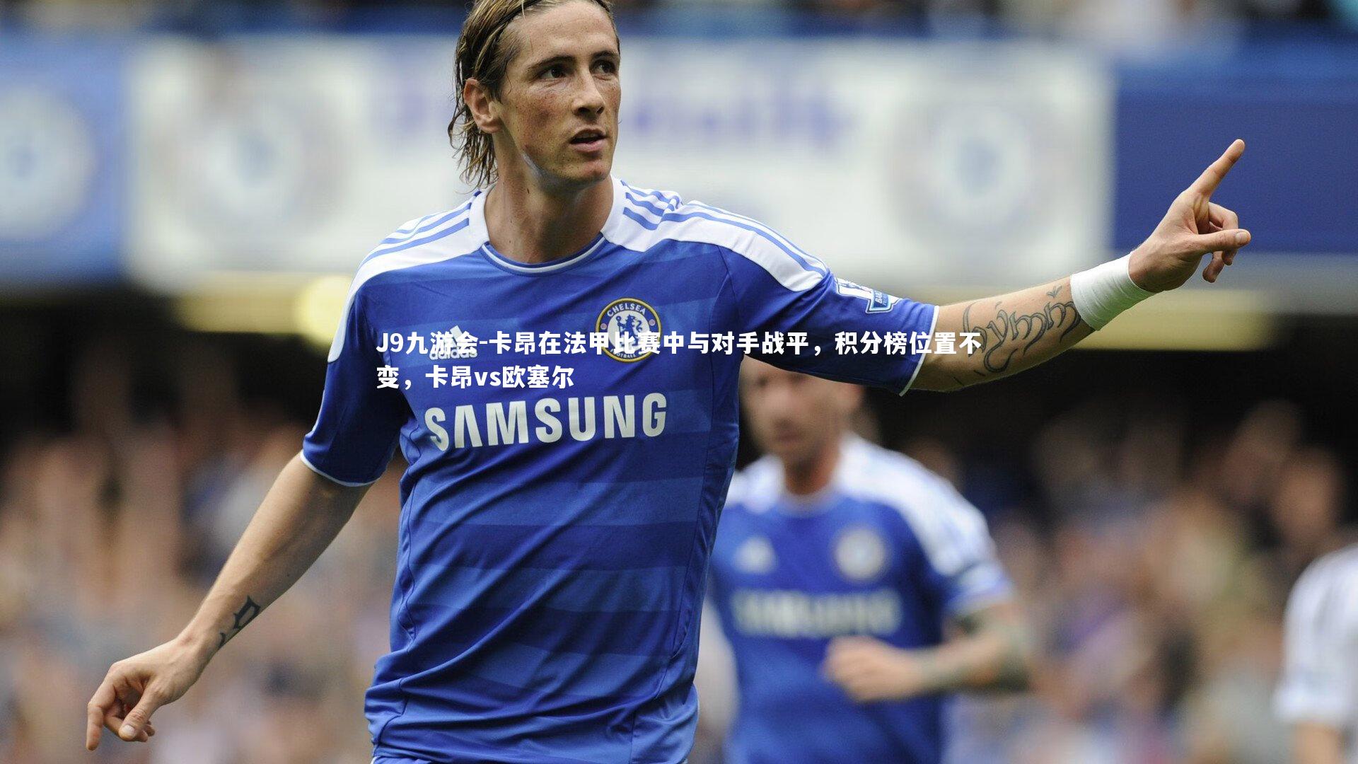 卡昂在法甲比赛中与对手战平，积分榜位置不变，卡昂vs欧塞尔