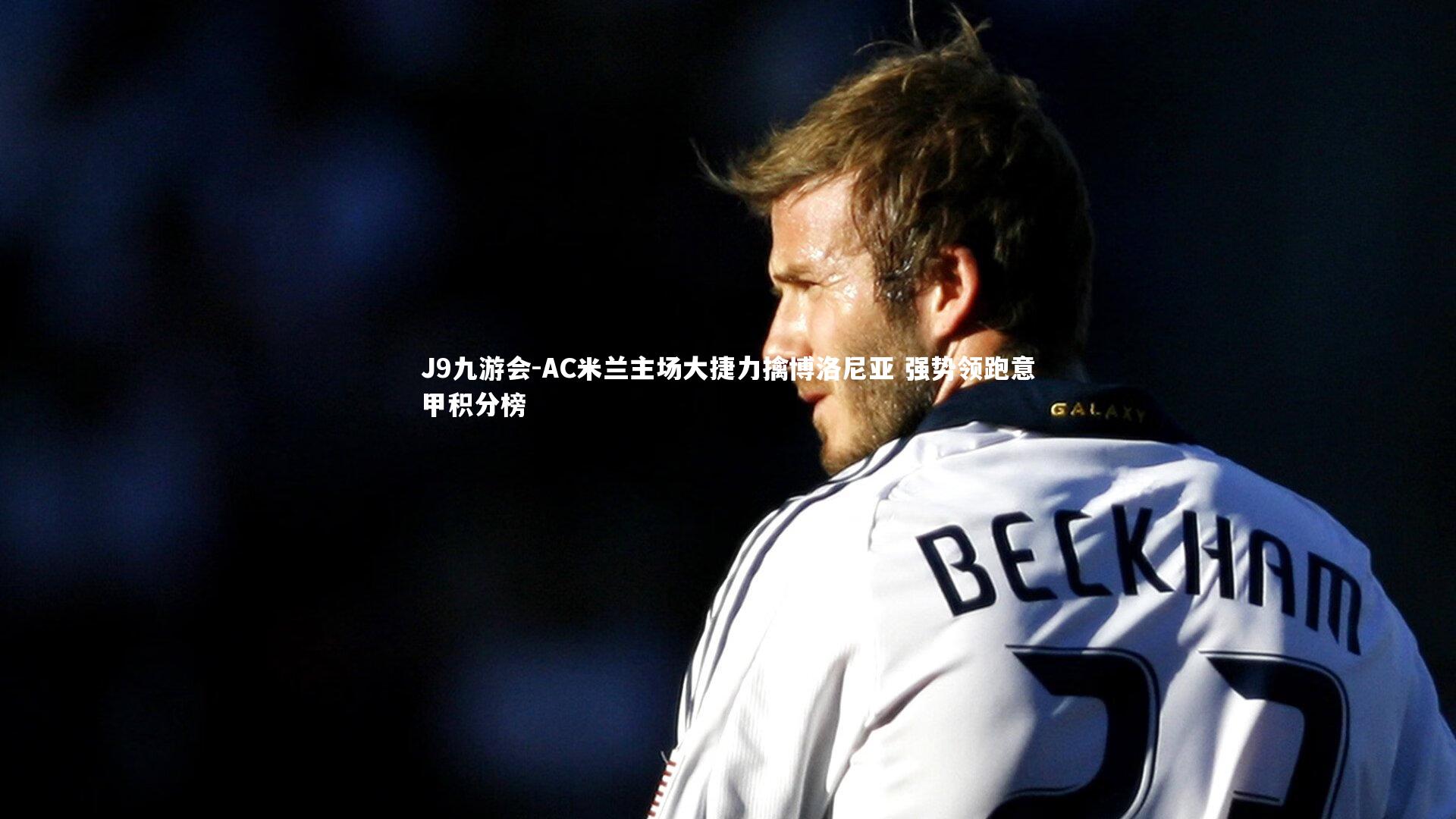 AC米兰主场大捷力擒博洛尼亚 强势领跑意甲积分榜