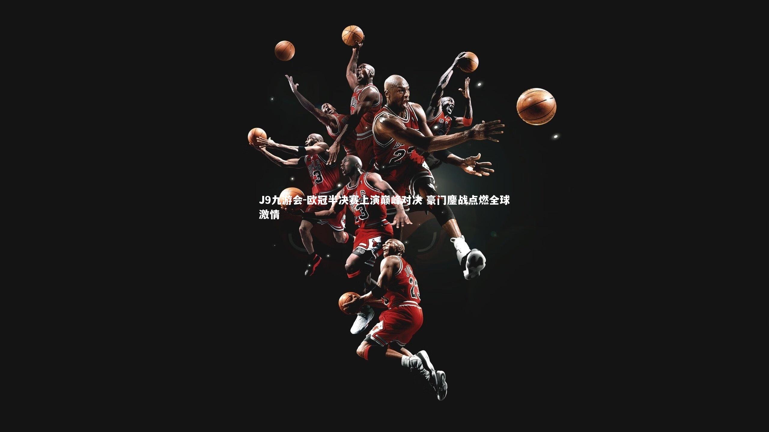 欧冠半决赛上演巅峰对决 豪门鏖战点燃全球激情