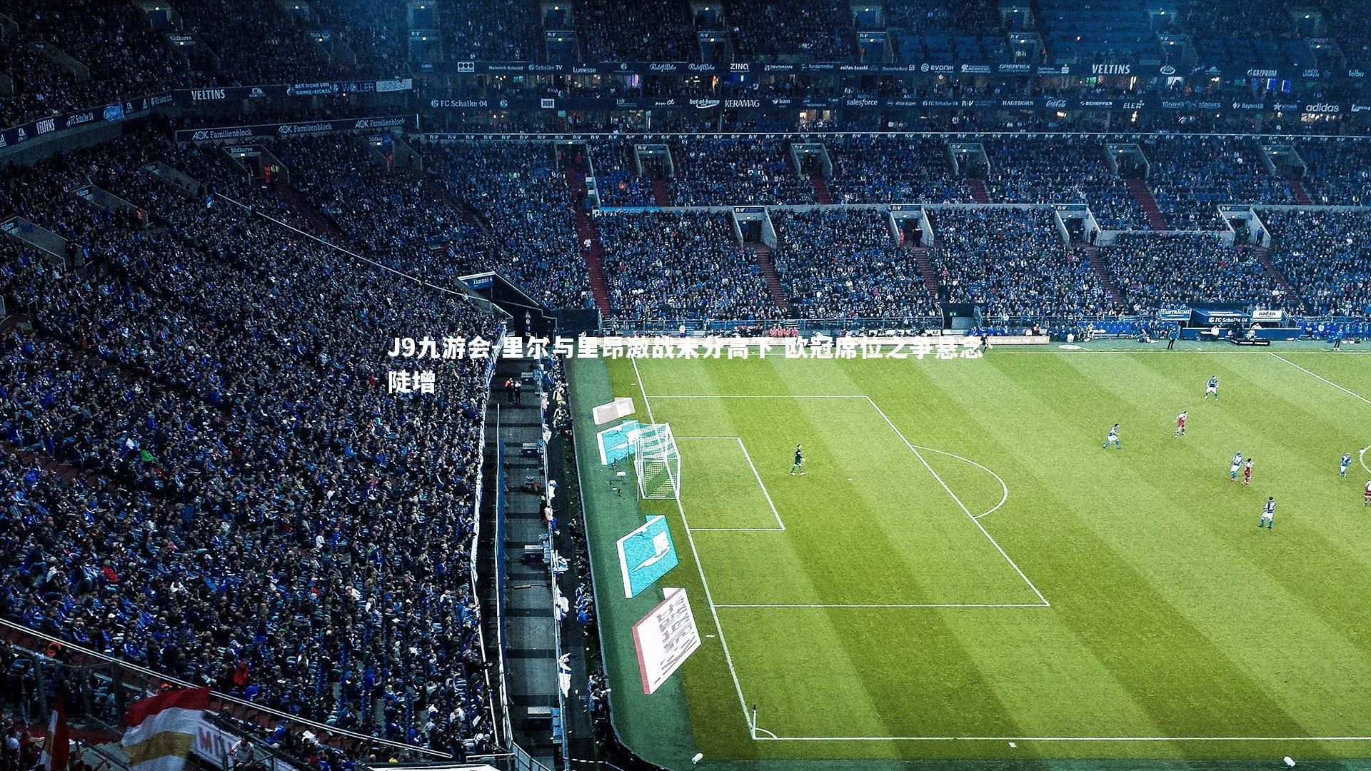 J9九游会-里尔与里昂激战未分高下 欧冠席位之争悬念陡增