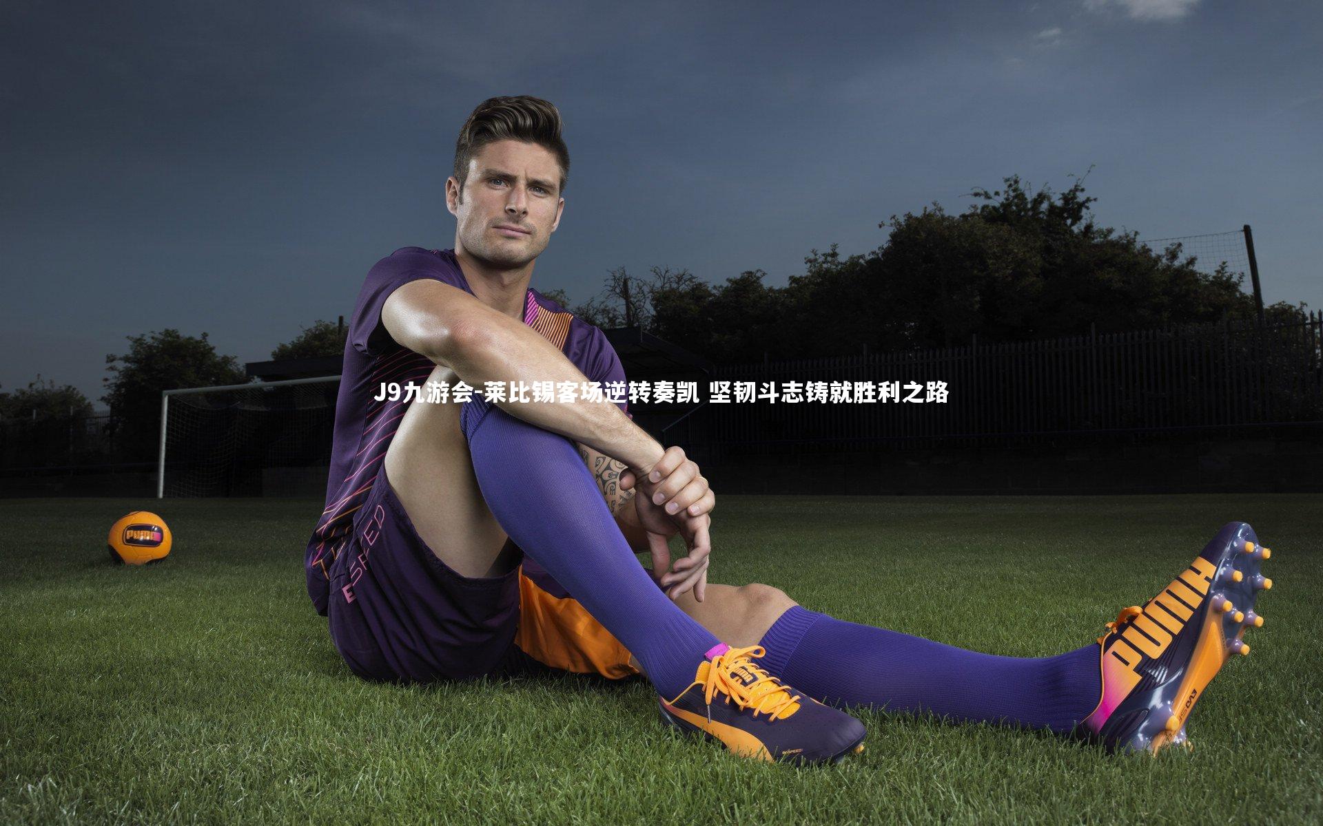 J9九游会-莱比锡客场逆转奏凯 坚韧斗志铸就胜利之路