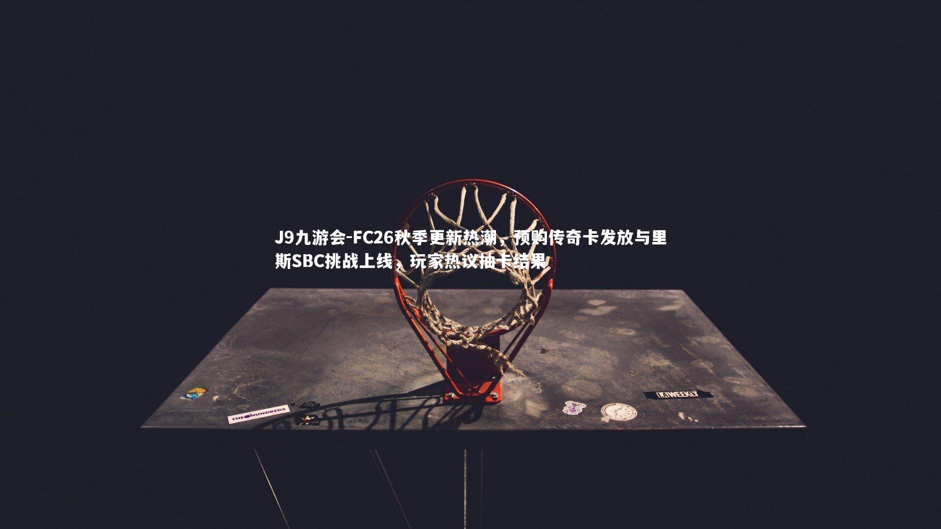 J9九游会-FC26秋季更新热潮，预购传奇卡发放与里斯SBC挑战上线，玩家热议抽卡结果