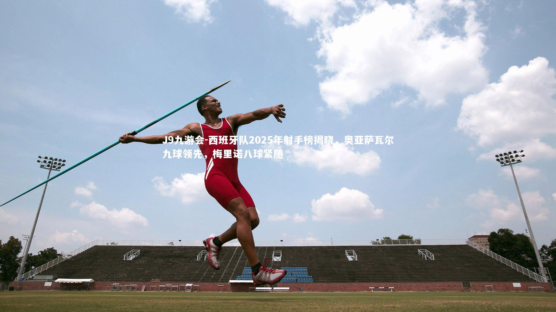 J9九游会-西班牙队2025年射手榜揭晓，奥亚萨瓦尔九球领先，梅里诺八球紧随